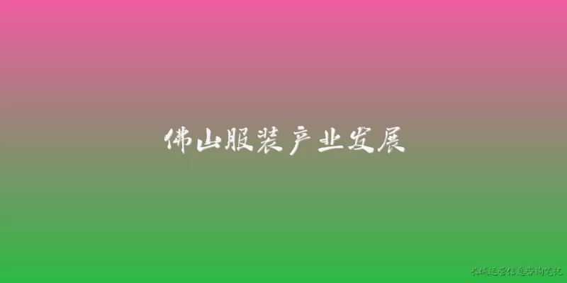佛山服装产业发展:佛山服装产业的整体规模和发展现状如何？