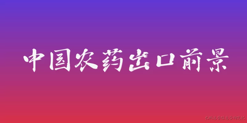 中国农药出口前景:2026年中国农药出口前景如何？