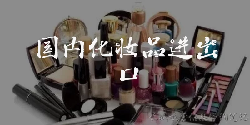 国内化妆品进出口:中国化妆品进出口的主要贸易伙伴有哪些？