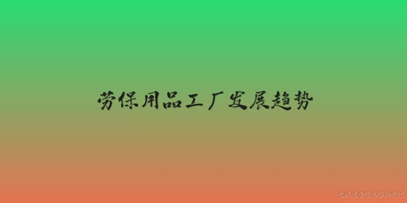 劳保用品工厂发展趋势:2026年劳保用品工厂在智能化生产方面有哪些主要发展趋势？