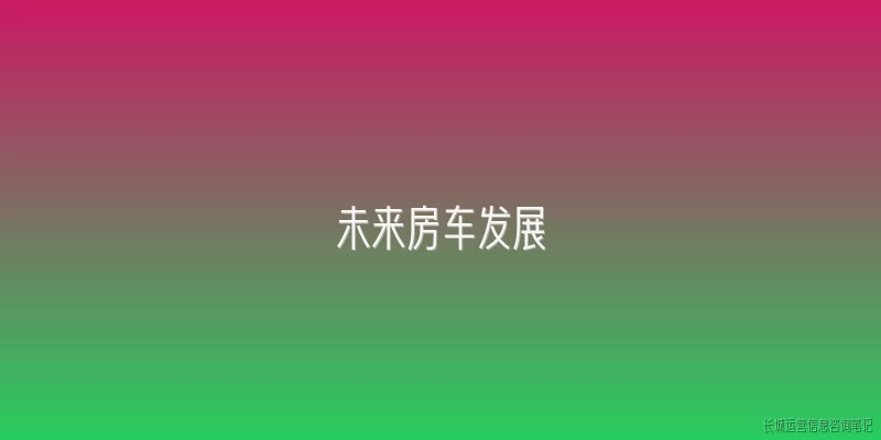 未来房车发展:2026年未来房车在新能源化方面的发展趋势如何？