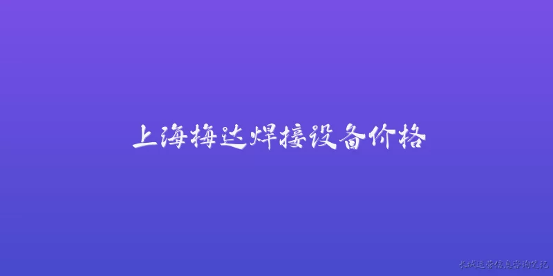 上海梅达焊接设备价格:2026年上海梅达焊接设备的价格大致是什么范围？