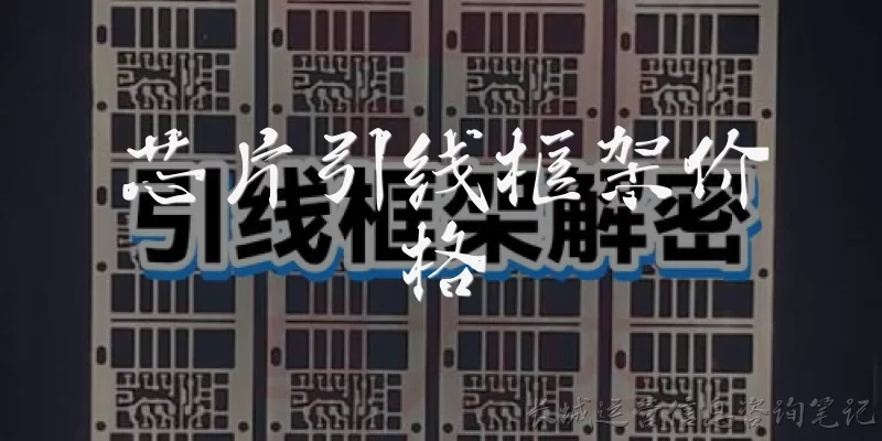 芯片引线框架价格:当前芯片引线框架的市场价格是多少?