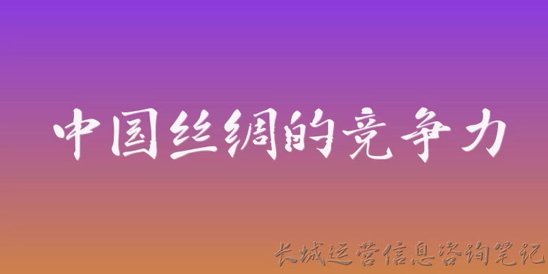 中国丝绸的竞争力:中国丝绸的竞争力如何体现在产业链完整性上？