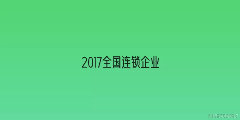2017全国连锁企业:2017年全国连锁企业的发展特点是什么，与2026年相比有何不同？