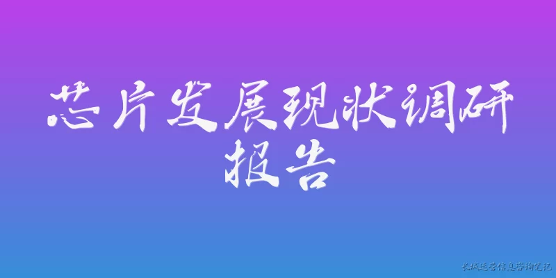 芯片发展现状调研报告:当前全球芯片产业的发展现状如何？