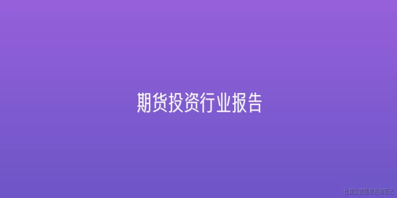 期货投资行业报告:期货投资行业报告通常包含哪些核心内容？