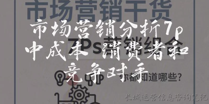 市场营销分析7p中成本 消费者和竞争对手:在市场营销7P理论中，成本要素与消费者和竞争对手之间有什么关系？